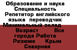 Образование и наука › Специальность ­ Репетитор английского языка, переводчик › Минимальный оклад ­ 600 › Возраст ­ 23 - Все города Работа » Резюме   . Крым,Северная